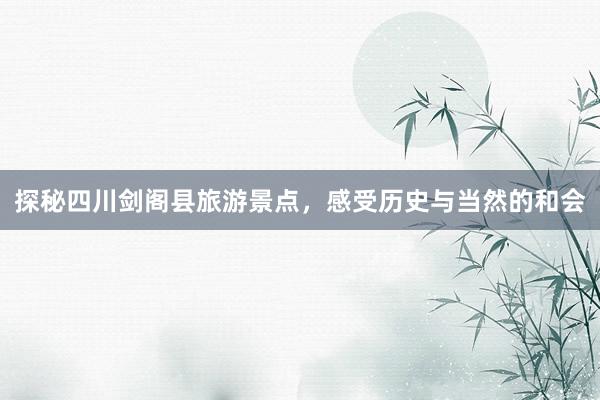 探秘四川剑阁县旅游景点，感受历史与当然的和会